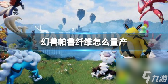 幻兽帕鲁纤维怎么量产:幻兽帕鲁纤维怎么量产?详细方法一览!