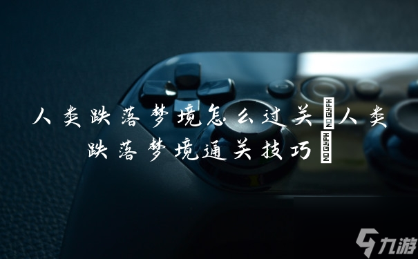 人类跌落梦境怎么玩