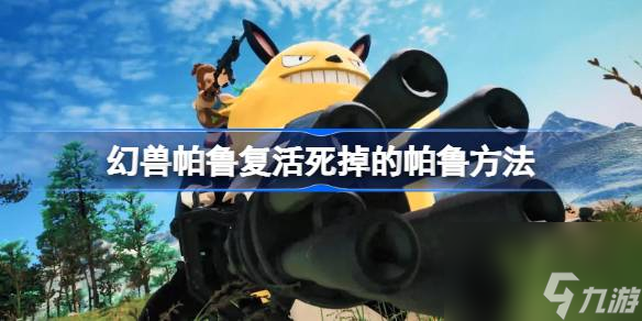 幻兽帕鲁怎么复活死掉的帕鲁,幻兽帕鲁复活死掉的帕鲁方法