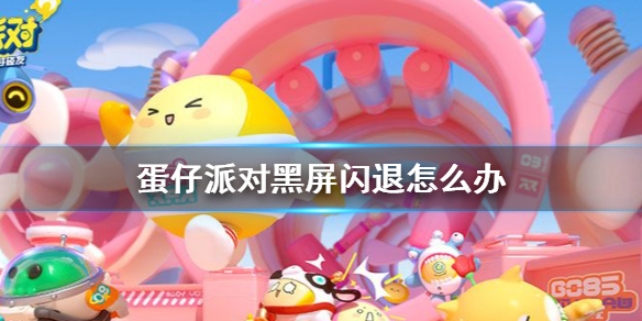 《蛋仔派对》黑屏闪退怎么办 蛋仔派对黑屏闪退解决方法