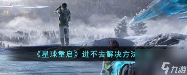星球重启进不去怎么办-进不去解决方法介绍