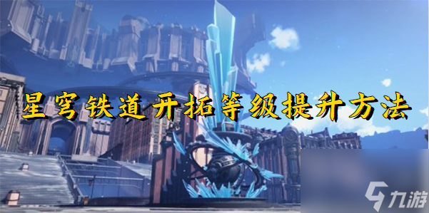 崩坏星穹铁道怎么快速提升开拓等级 崩坏星穹铁道快速提升开拓等级方法