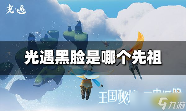 《光遇》黑脸是哪个先祖？黑脸先祖信息介绍
