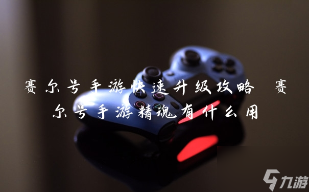 赛尔号手游快速升级攻略 赛尔号手游精魂有什么用