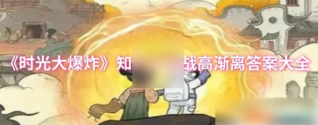 时光大爆炸攻略知己大作战高渐离 时光大爆炸知己大作战高渐离答案大全