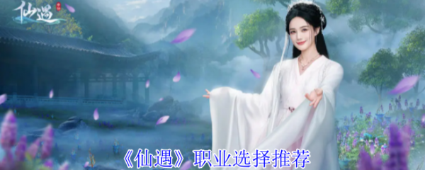 仙遇手游什么职业厉害 仙遇手游职业推荐一览