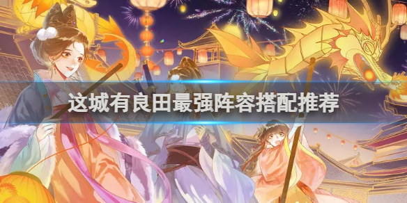 这城有良田最强阵容是什么 后期最强阵容分享