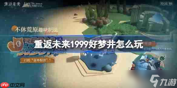 重返未来1999好梦井怎么玩-重返未来好梦井活动玩法介绍