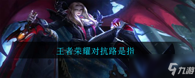 王者荣耀对抗路是指