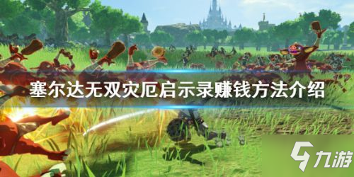 《塞尔达无双灾厄启示录》赚钱方法介绍攻略 《塞尔达无双灾厄启示录》赚钱方法介绍攻略