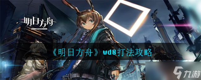 wd8关卡攻略 明日方舟高效打法推荐
