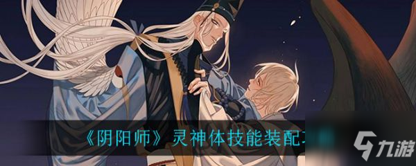阴阳师灵神体搭配哪四个技能强 灵神体技能装配攻略