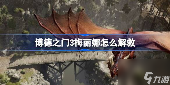 博德之门3梅丽娜怎么解救,博德之门3梅丽娜解救方法介绍