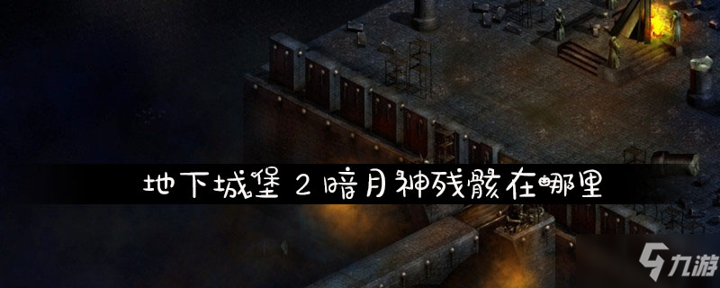 地下城堡2暗月神残骸在哪里