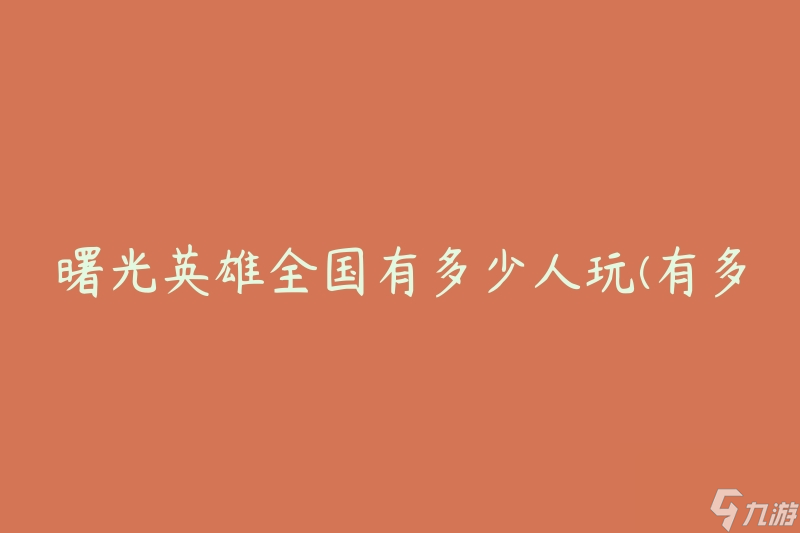 曙光英雄全国有多少人玩(有多少人参与了曙光英雄的游戏?)