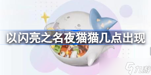 以闪亮之名夜猫猫几点出现 以闪亮之名夜猫猫出现时间分享