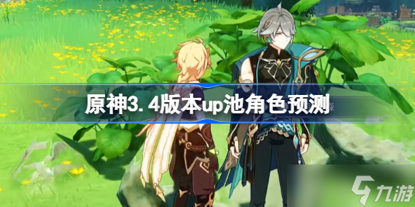 原神3.4版本up池角色预测 原神3.4版本up池角色有哪些