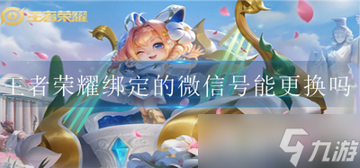 王者荣耀绑定的微信号可以更换吗 微信号更换方法介绍