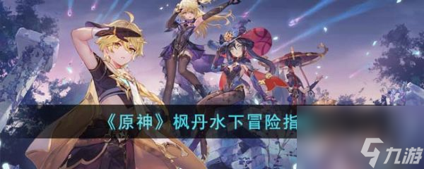 原神枫丹水下冒险怎么玩 原神枫丹水下冒险指南