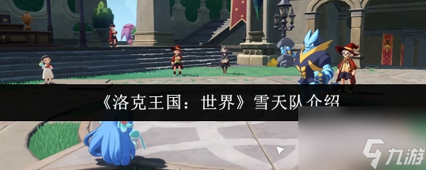 洛克王国世界雪天队怎么样 洛克王国世界雪天队介绍