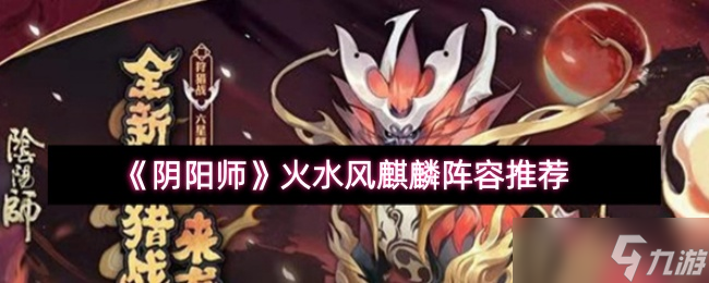 阴阳师 火水风麒麟高效通关阵容推荐,适配不同练度玩家