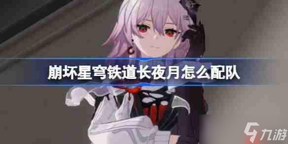 崩坏星穹铁道长夜月怎么配队-崩铁长夜月阵容搭配推荐