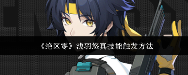 绝区零浅羽悠真技能如何触发？