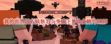 我的世界远古残骸怎么变成下界合金碎片
