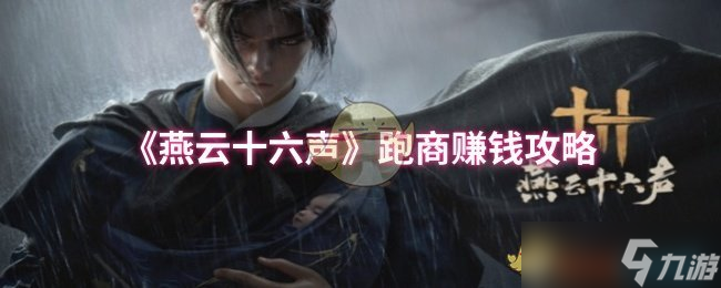 燕云十六声跑商赚钱攻略 新手必看,轻松赚取游戏财富