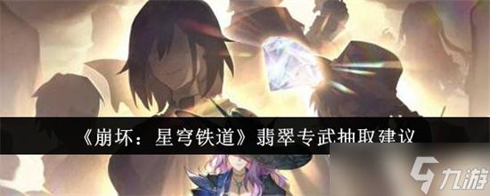 崩坏星穹铁道翡翠专武性价比高吗 崩坏星穹铁道翡翠专武抽取解析2025